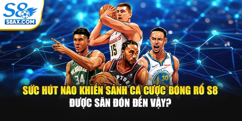 Sức hút nào khiến sảnh cá cược bóng rổ S8 được săn đón đến vậy?